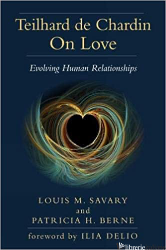 TEILHARD DE CHARDIN ON LOVE: EVOLVING HUMAN RELATIONSHIPS - SAVARY LOUIS; BERNE PATRICIA