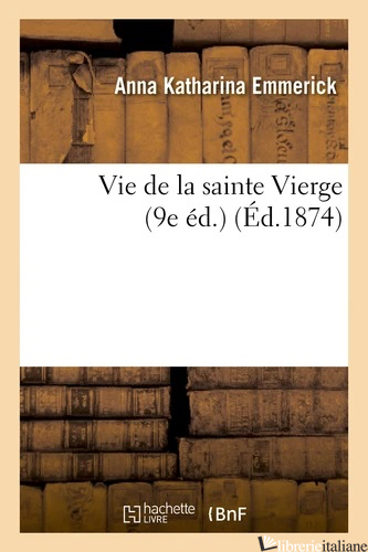 VIE DE LA SAINTE VIERGE (ED. 1874) - EMMERICH ANNE-CATHERINE; EMMERICK ANNE-CATHERINE; EMMERICK ANNA KATHARINA