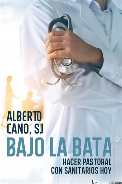 BAJO LA BATA - HACER PASTORAL CON SANITARIOS HOY - CANO ARENAS ALBERTO