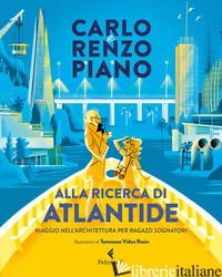 ALLA RICERCA DI ATLANTIDE. VIAGGIO NELL'ARCHITETTURA PER RAGAZZI SOGNATORI. EDIZ - PIANO CARLO; PIANO RENZO