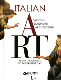 ITALIAN ART. PAINTING, SCULPTURE, ARCHITECTURE FROM THE ORIGINS TO THE PRESENT D - FOSSI GLORIA; REICHE MATTIA; BUSSAGLI MARCO