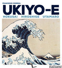 UKIYO-E. HOKUSAI, HIROSHIGE, UTAMARO - MORENA FRANCESCO