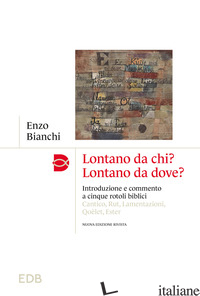 LONTANO DA CHI? LONTANO DA DOVE? INTRODUZIONE E COMMENTO AI CINQUE ROTOLI BIBLIC - BIANCHI ENZO