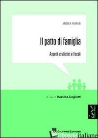 PATTO DI FAMIGLIA. ASPETTI CIVILISTICI E FISCALI (IL) - FERRARI ANDREA; DOGLIOTTI M. (CUR.)
