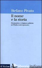 NOME E LA STORIA. ONOMASTICA E RELIGIONI POLITICHE NELL'ITALIA CONTEMPORANEA (IL - PIVATO STEFANO