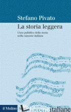 STORIA LEGGERA. L'USO PUBBLICO DELLA STORIA NELLA CANZONE ITALIANA (LA) - PIVATO STEFANO