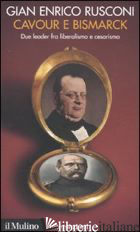CAVOUR E BISMARCK. DUE LEADER FRA LIBERALISMO E CESARISMO - RUSCONI GIAN ENRICO