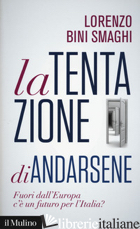 TENTAZIONE DI ANDARSENE. FUORI DALL'EUROPA C'E' UN FUTURO PER L'ITALIA? (LA) - BINI SMAGHI LORENZO