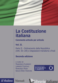 COSTITUZIONE ITALIANA. COMMENTO ARTICOLO PER ARTICOLO (LA). VOL. 2: ORDINAMENTO  - CLEMENTI F. (CUR.); CUOCOLO L. (CUR.); ROSA F. (CUR.); VIGEVANI G. E. (CUR.)