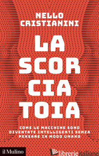 SCORCIATOIA. COME LE MACCHINE SONO DIVENTATE INTELLIGENTI SENZA PENSARE IN MODO  - CRISTIANINI NELLO