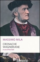 CRONACHE WAGNERIANE - MILA MASSIMO; GELLI P. (CUR.)