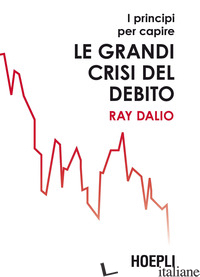 PRINCIPI PER CAPIRE LE GRANDI CRISI DEL DEBITO (I) - DALIO RAY