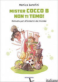 MISTER COCCO B NON TI TEMO! MANUALE PER DIFENDERSI DAI MICROBI. EDIZ. ILLUSTRATA - SERAFINI MONICA