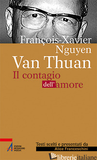 FRANCOIS XAVIER NGUYEN VAN THUAN. IL CONTAGIO DELL'AMORE. EDIZ. PLASTIFICATA - FRANCESCHINI ALICE