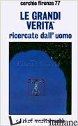 GRANDI VERITA' RICERCATE DALL'UOMO (LE) - CERCHIO FIRENZE 77 (CUR.); CIMATTI P. (CUR.)