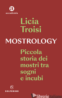 MOSTROLOGY. PICCOLA STORIA DEI MOSTRI TRA SOGNI E INCUBI - TROISI LICIA