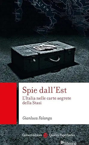 SPIE DALL'EST. L'ITALIA NELLE CARTE SEGRETE DELLA STASI - FALANGA GIANLUCA