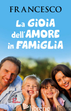GIOIA DELL'AMORE IN FAMIGLIA (LA) - FRANCESCO (JORGE MARIO BERGOGLIO); ROSU C. (CUR.)