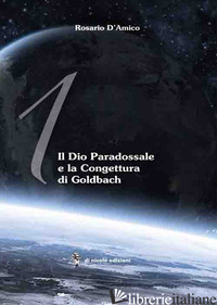 DIO PARADOSSALE E LA CONGETTURA DI GOLDBACH. EDIZ. ITALIANA E INGLESE (IL) - D'AMICO ROSARIO