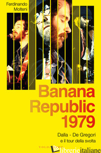 BANANA REPUBLIC 1979. DALLA, DE GREGORI E IL TOUR DELLA SVOLTA - MOLTENI FERDINANDO