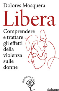 LIBERA. COMPRENDERE E TRATTARE GLI EFFETTI DELLA VIOLENZA - MOSQUERA DOLORES