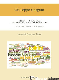 IDENTITA' POLITICA CONDIZIONE PER LA DEMOCRAZIA. L'INDISTINTO PORTA AL POPULISMO - GARGANI GIUSEPPE; VIDONI F. (CUR.)