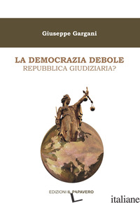 DEMOCRAZIA DEBOLE. REPUBBLICA GIUDIZIARIA? (LA) - GARGANI GIUSEPPE