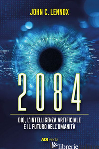 2084. DIO, L'INTELLIGENZA ARTIFICIALE E IL FUTURO DELL'UMANITA' - LENNOX JOHN C.