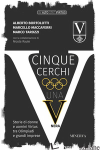 CINQUE CERCHI, UNA V NERA. STORIE DI DONNE E UOMINI VIRTUS TRA OLIMPIADI E GRAND - BORTOLOTTI ALBERTO; MACCAFERRI MARCELLO; TAROZZI MARCO