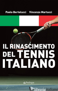 RINASCIMENTO DEL TENNIS ITALIANO (IL) - BERTOLUCCI PAOLO; MARTUCCI VINCENZO