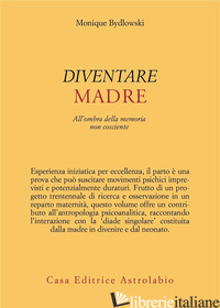 DIVENTARE MADRE. ALL'OMBRA DELLA MEMORIA NON COSCIENTE - BYDLOWSKI MONIQUE