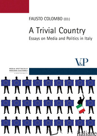 TRIVIAL COUNTRY. ESSAYS ON MEDIA AND POLITICS IN ITALY (A) - COLOMBO F. (CUR.)