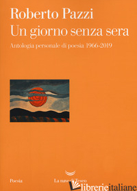 GIORNO SENZA SERA. ANTOLOGIA PERSONALE DI POESIA 1966-2019 (UN) - PAZZI ROBERTO