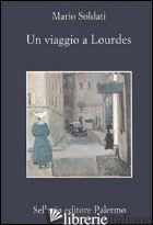 VIAGGIO A LOURDES (UN) - SOLDATI MARIO; NIGRO S. S. (CUR.)
