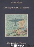 CORRISPONDENTI DI GUERRA - SOLDATI MARIO; MORREALE E. (CUR.)