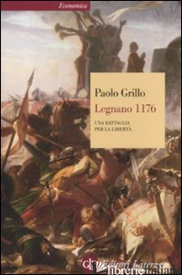 LEGNANO 1176. UNA BATTAGLIA PER LA LIBERTA' - GRILLO PAOLO