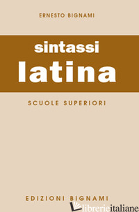 SINTASSI LATINA. PER LE SCUOLE SUPERIORI - BIGNAMI ERNESTO