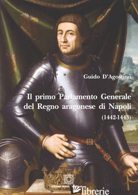 PRIMO PARLAMENTO GENERALE DEL REGNO ARAGONESE DI NAPOLI (IL) - D'AGOSTINO GUIDO