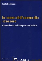 IN NOME DELL'UOMO-DIO 1789-1989. RIMEMBRANZE DI UN POST-SOCIALISTA - BELLINAZZI PAOLO