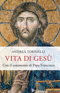 VITA DI GESU'. CON IL COMMENTO DI PAPA FRANCESCO - TORNIELLI ANDREA