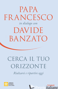 CERCA IL TUO ORIZZONTE. RIALZARSI E RIPARTIRE OGGI. PAPA FRANCESCO IN DIALOGO CO - BANZATO DAVIDE; FRANCESCO (JORGE MARIO BERGOGLIO)