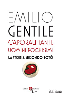 CAPORALI TANTI, UOMINI POCHISSIMI. LA STORIA SECONDO TOTO' - GENTILE EMILIO