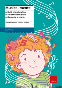 MUSICAL-MENTE. ATTIVITA' INTERDISCIPLINARI DI EDUCAZIONE MUSICALE NELLA SCUOLA P - FRANCO FLAVIA; PELASSA ANDREA