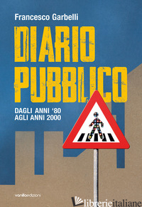 DIARIO PUBBLICO. DAGLI ANNI '80 AGLI ANNI 2000. EDIZ. ILLUSTRATA - GARBELLI FRANCESCO; DI GIORGIO F. (CUR.); GANDINI M. (CUR.)