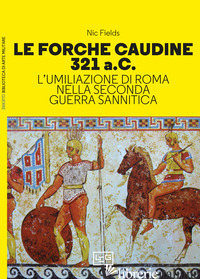 FORCHE CAUDINE 321 A.C. L'UMILIAZIONE DI ROMA NELLA SECONDA GUERRA SANNITICA (LE - FIELDS NIC