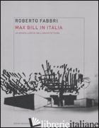 MAX BILL IN ITALIA. LO SPAZIO LOGICO DELL'ARCHITETTURA - FABBRI ROBERTO