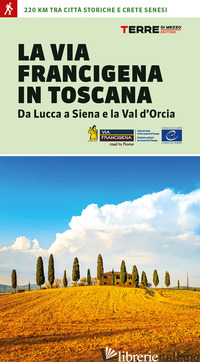 LA VIA FRANCIGENA IN TOSCANA. DA LUCCA A SIENA E LA VAL D'ORCIA - FERRARIS ROBERTA