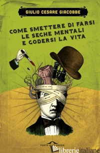 COME SMETTERE DI FARSI LE SEGHE MENTALI E GODERSI LA VITA - GIACOBBE GIULIO CESARE