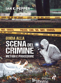 GUIDA ALLA SCENA DEL CRIMINE. METODI E PROCEDURE. NUOVA EDIZ. - PEPPER IAN K.; PECORA C. (CUR.)