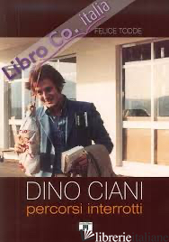 DINO CIANI. PERCORSI INTERROTTI - TODDE FELICE